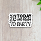 30 Today and Ready to Party Sticker