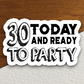 30 Today and Ready to Party Sticker