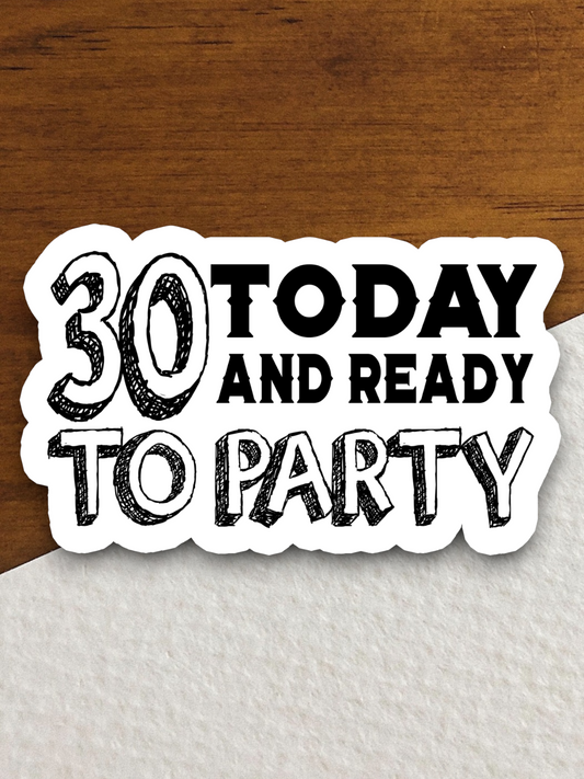 30 Today and Ready to Party Sticker