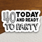 40 Today and Ready to Party Sticker