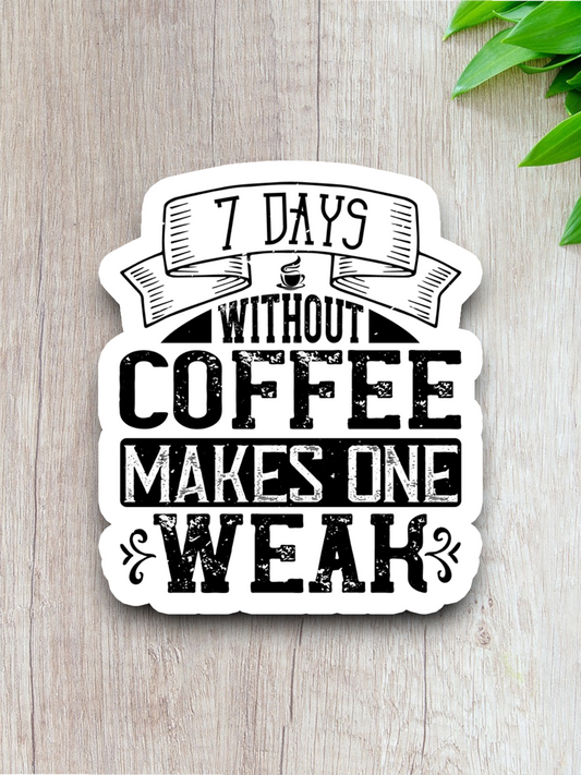 7 Days Without Coffee Makes One Weak - Coffee Sticker