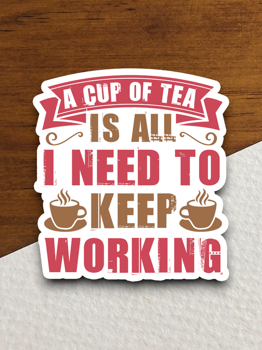 A Cup of Tea is All I Need to Keep Working Sticker