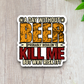 A Day Without Beer Probably Wouldn't Kill Me But Why Risk It Sticker