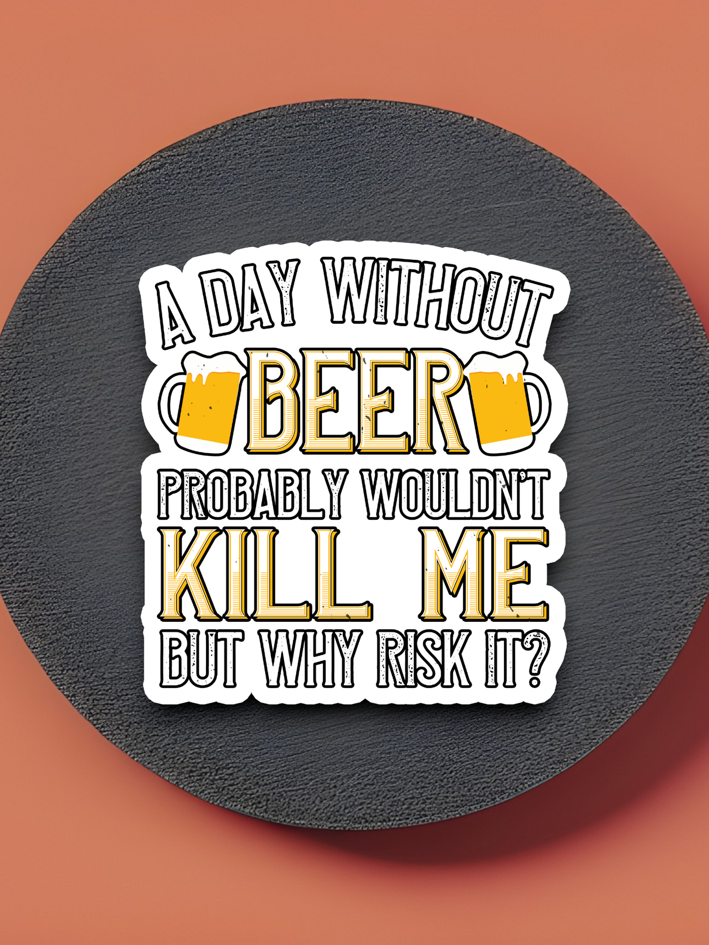 A Day Without Beer Probably Won't Kill Me But Why Risk it Sticker
