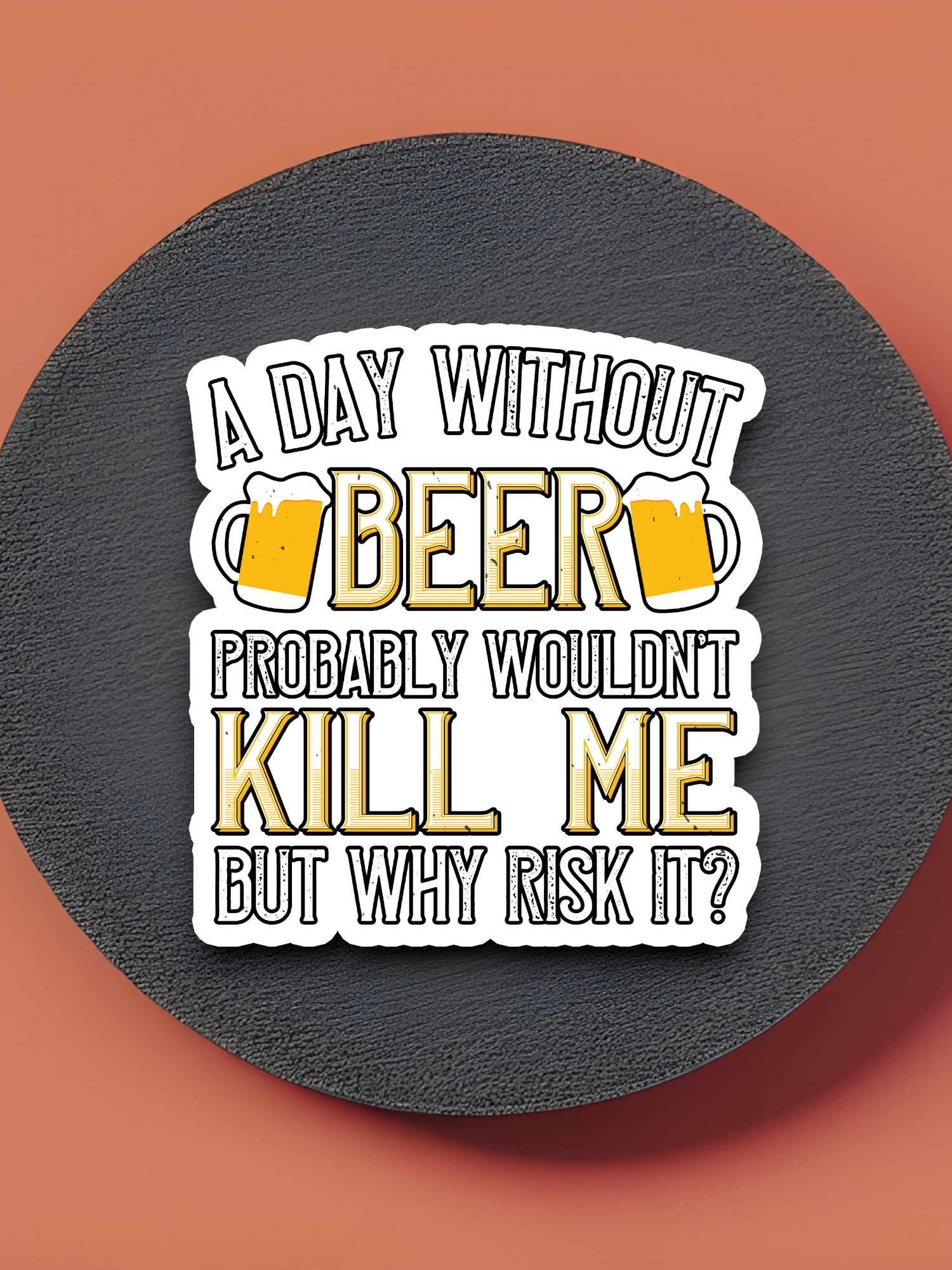 A Day Without Beer Probably Won't Kill Me But Why Risk it Sticker