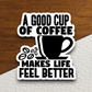 A Good Cup of Coffee Makes Life Feel Better - Coffee Sticker