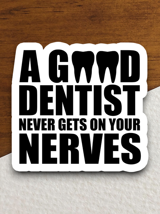 A Good Dentist Never Gets On Your Nerves Sticker