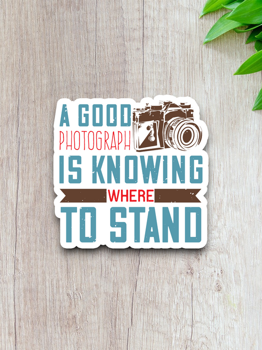 A Good Photograph Is Knowing Where To Stand Sticker