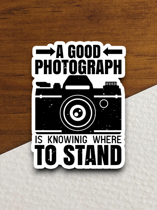 A Good Photograph Is Knowing Where To Stand Sticker