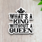 What's a King Without A Queen Sticker