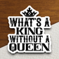 What's a King Without A Queen Sticker