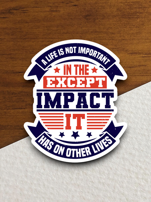 A Life Is Not Important Except In The Impact It Has On Other Lives Sticker