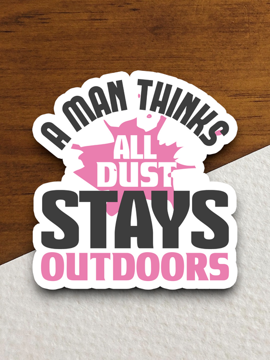 A Man Thinks All Dust Stays Outdoors Sticker