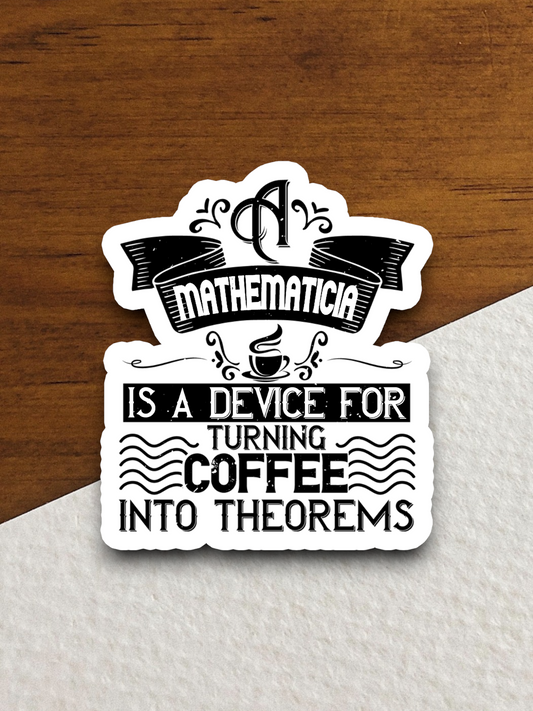 A Mathematician is a Device For Turning Coffee Into Theorems - Coffee Sticker