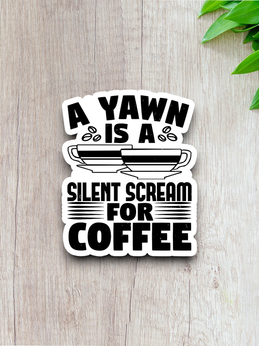 A Yawn is a Silent Scream for Coffee - Coffee Sticker