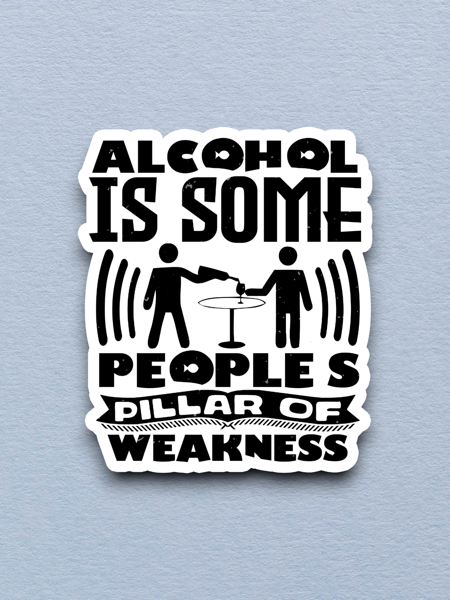Alcohol is Some People's Pillar of Weakness Sticker