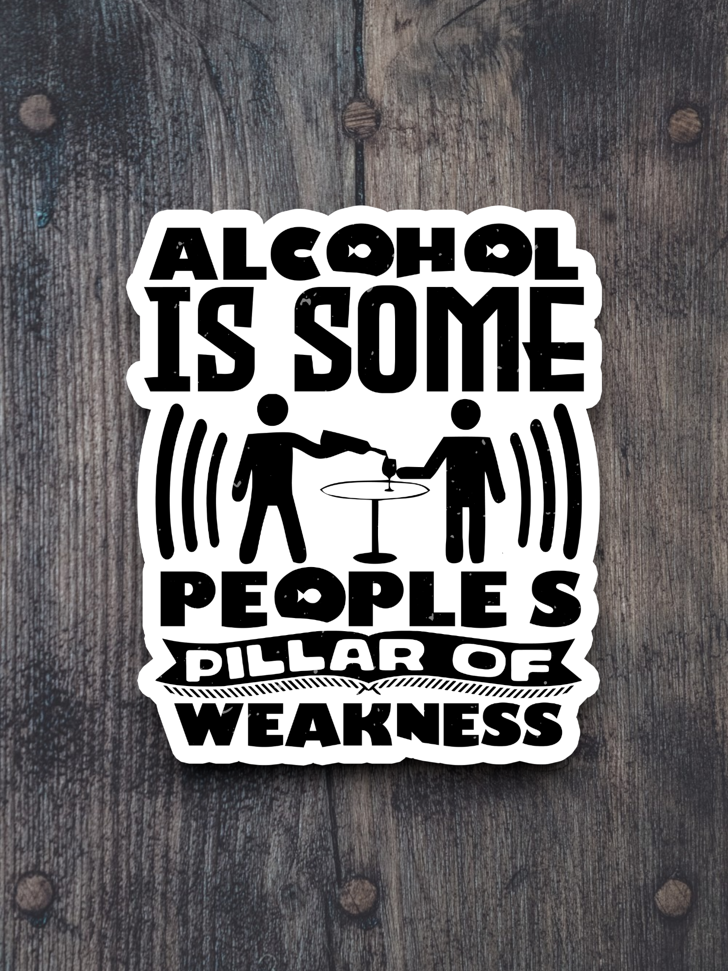 Alcohol is Some People's Pillar of Weakness Sticker