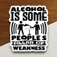 Alcohol is Some People's Pillar of Weakness Sticker