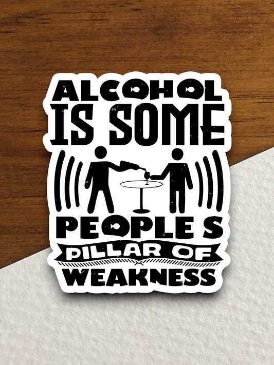 Alcohol is Some People's Pillar of Weakness Sticker