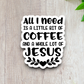 All I Need is a Little Bit of Coffee and a Whole Lot of Jesus Version 1 - Coffee Sticker