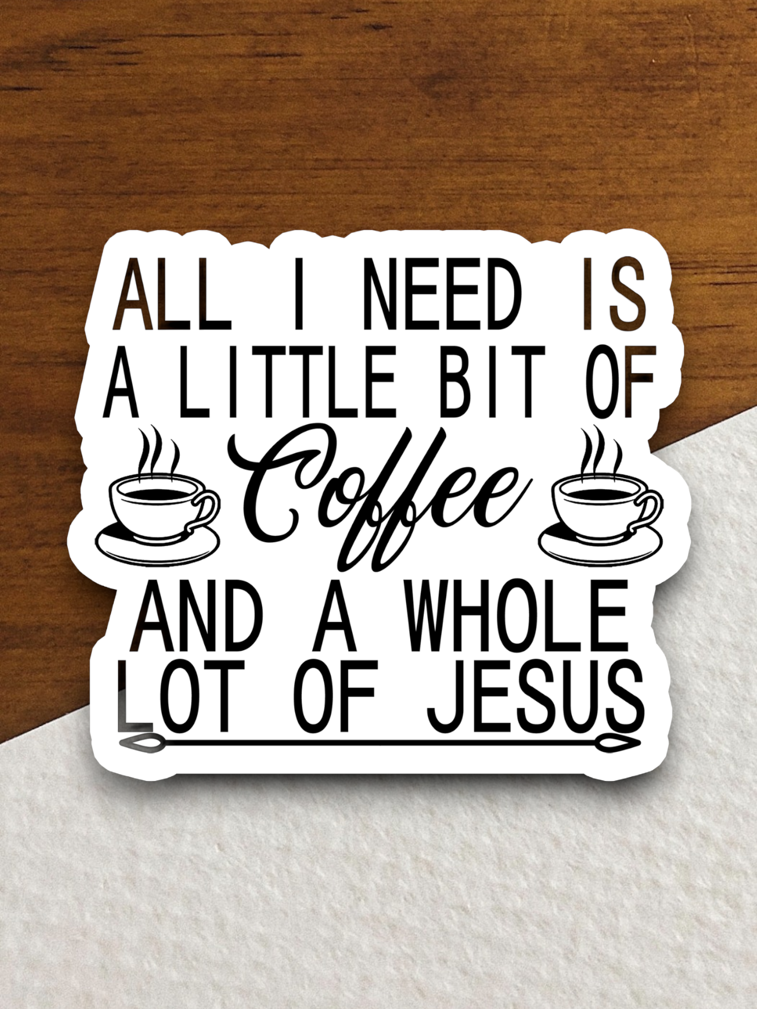 All I Need is a Little Bit of Coffee and a Whole Lot of Jesus - Coffee Sticker