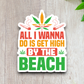 All I Wanna Do is Get High by the Beach Sticker