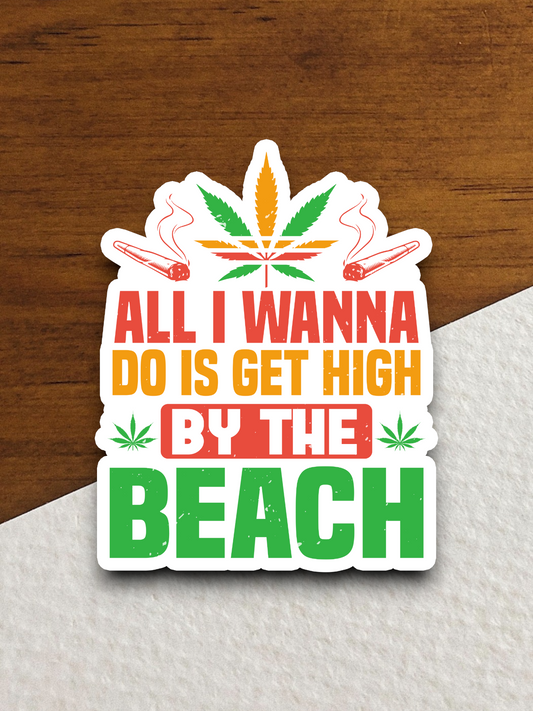 All I Wanna Do is Get High by the Beach Sticker