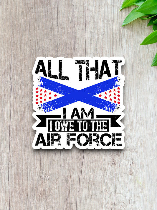 All That I Am I Owe To The Air Force Sticker
