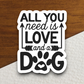 All You Need Is Love And A Dog Sticker