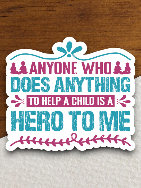 Anyone Who Does Anything to Help a Child is a Hero to Me Sticker