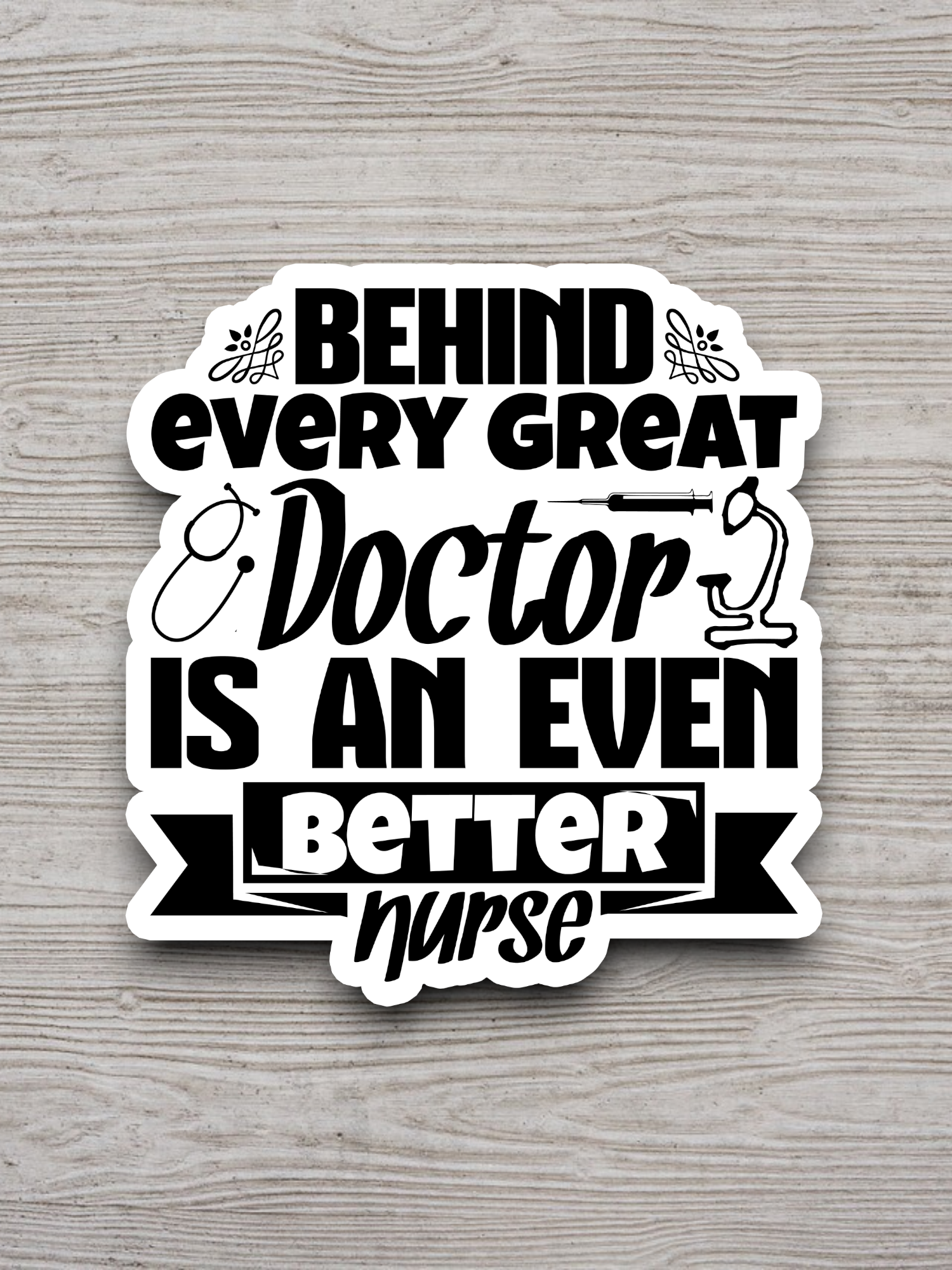 Behind Every Great Doctor is an Even Better Nurse Sticker