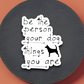 Be the Person Your Dog Thinks You Are Sticker