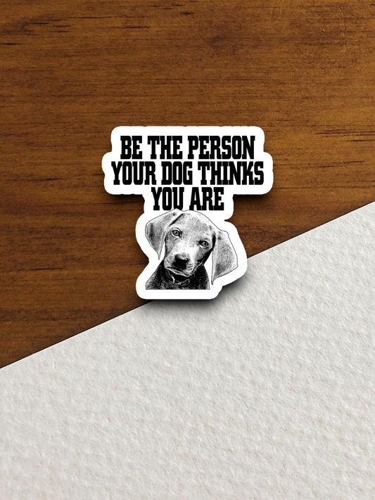 Be the Person Your Dog Thinks You Are Animal Sticker