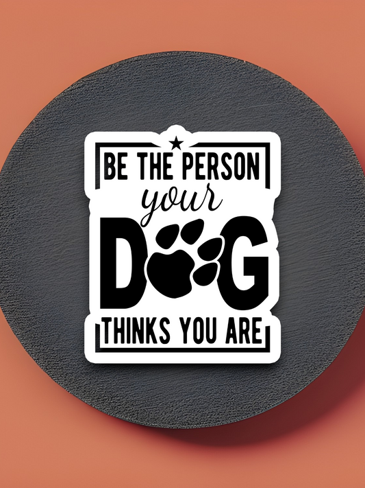 Be the Person Your Dog Thinks You Are Sticker