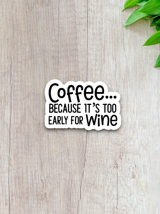 Coffee Because It's Too Early for Wine - Coffee Sticker