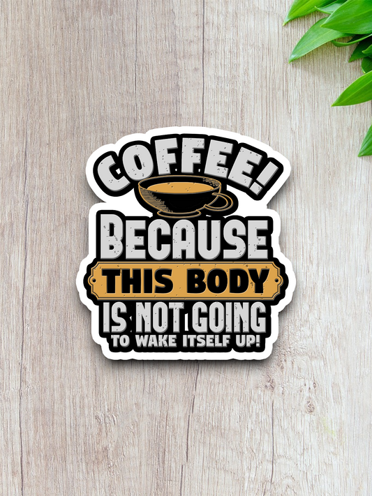 Coffee Because This Body is Not Going to Wake Itself Up - Coffee Sticker