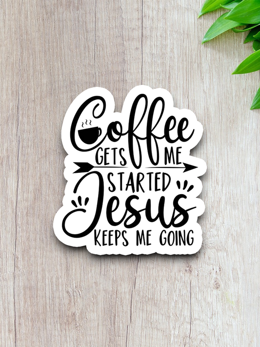 Coffee Gets Me Started Jesus Keeps Me Going - Coffee Sticker