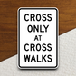 Cross only at cross walks United States Road Sign Sticker