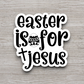 Easter Is For Jesus - Holiday Sticker