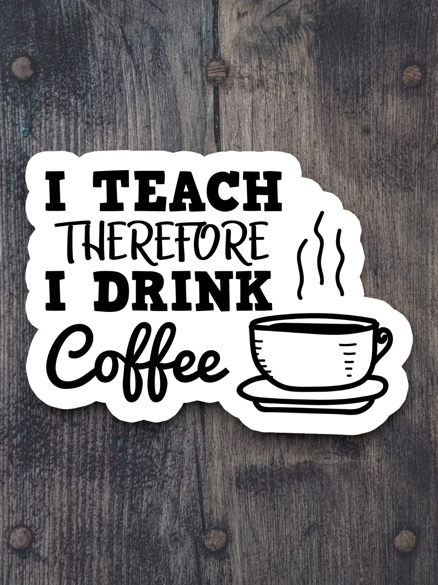I Teach Therefore I Drink Coffee Sticker