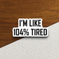 I'm Like 104 Percent Tired Humor Sticker