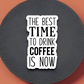 The Best Time to Drink Coffee is Now Coffee Sticker
