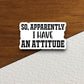 So apparently i have an attitude sticker, funny stickers, laptop stickers, water bottle sticker, sticker with sayings