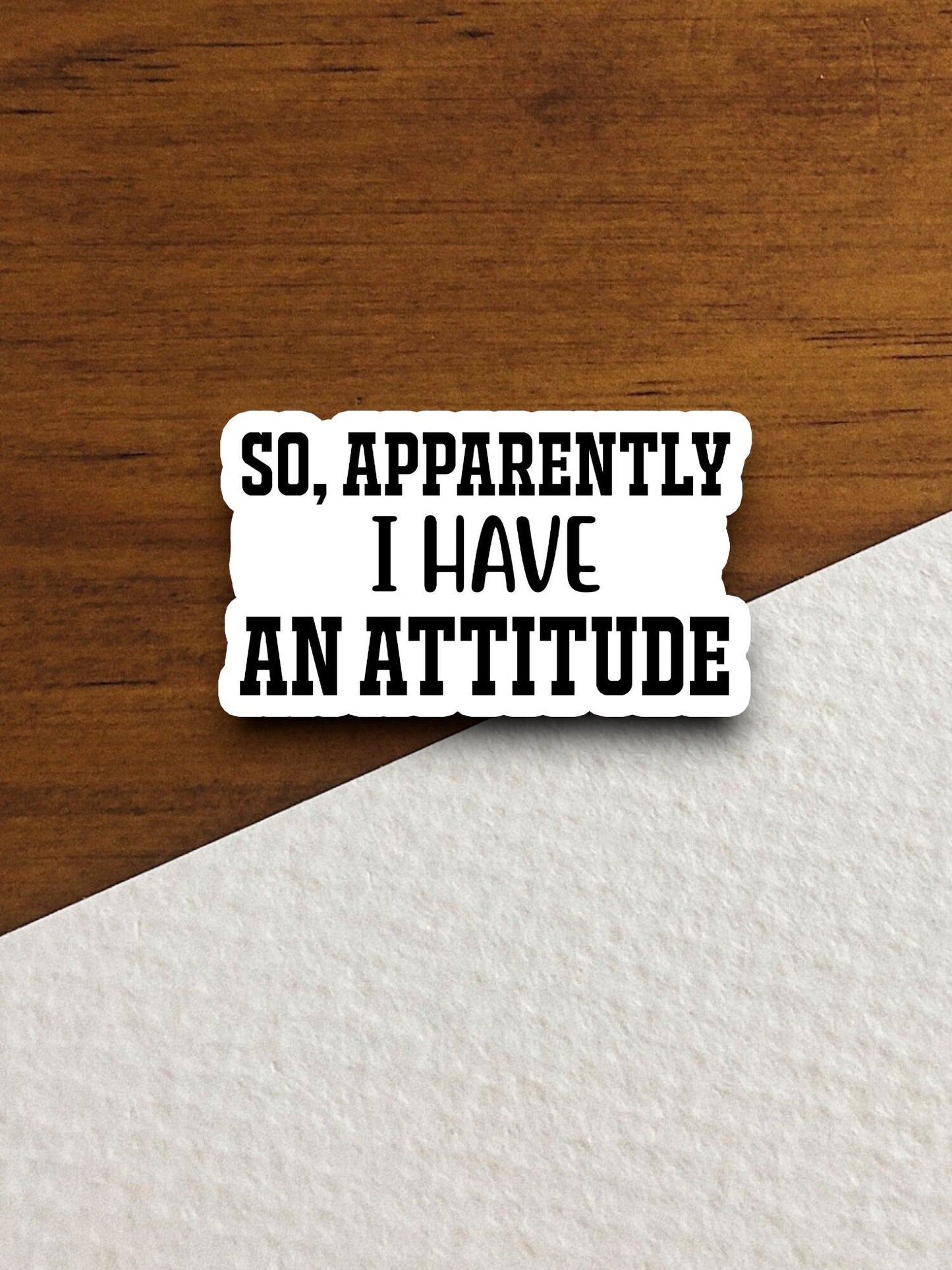 So apparently i have an attitude sticker, funny stickers, laptop stickers, water bottle sticker, sticker with sayings