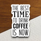 The best time to drink coffee is not sticker, Funny Stickers, Coffee Sticker, Caffeine, Coffee Lover, Cafe, Decaf, Barista Sticker