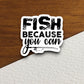 Fish because you can sticker, travel sticker, Fish sticker, Fishing sticker, fishing rod sticker, hunting sticker, Room Décor