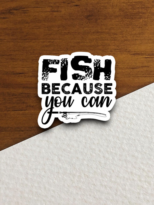 Fish because you can sticker, travel sticker, Fish sticker, Fishing sticker, fishing rod sticker, hunting sticker, Room Décor