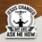 Jesus changed my life ask me how sticker, Religious Sticker, Faith Sticker, Worship Sticker, Christian Sticker, Scripture Sticker