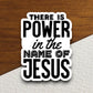 There is a power in the name of Jesus sticker, Religious Sticker, Faith Sticker, Worship Sticker, Christian Sticker, Scripture Sticker