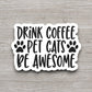 Drink coffee pet cats be awesome sticker, Funny Stickers, Coffee Sticker, Caffeine, Coffee Lover, Cafe, Decaf, Barista Sticker